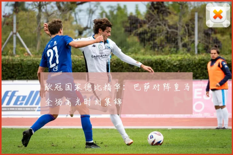 欧冠国家德比精华：巴萨对阵皇马全场高光时刻集锦