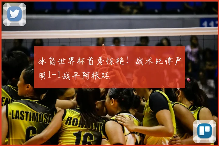 冰岛世界杯首秀惊艳！战术纪律严明1-1战平阿根廷