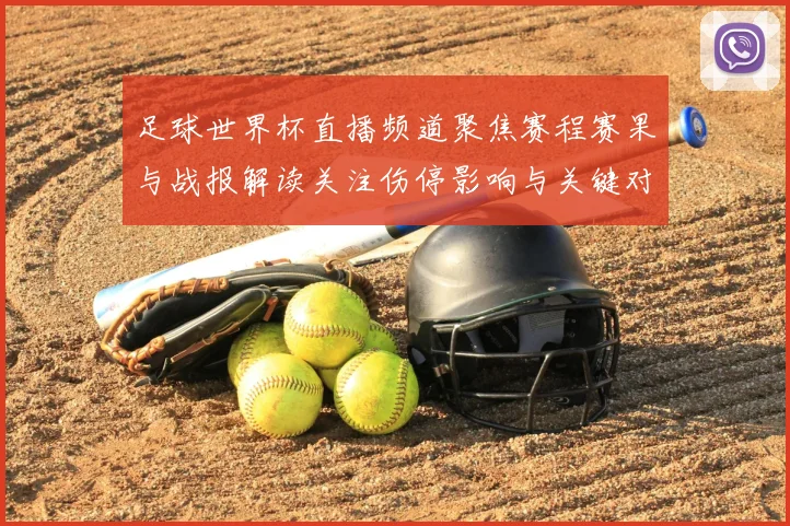 足球世界杯直播频道聚焦赛程赛果与战报解读关注伤停影响与关键对位对阵