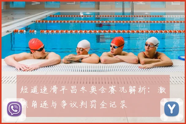 短道速滑平昌冬奥会赛况解析：激烈角逐与争议判罚全记录