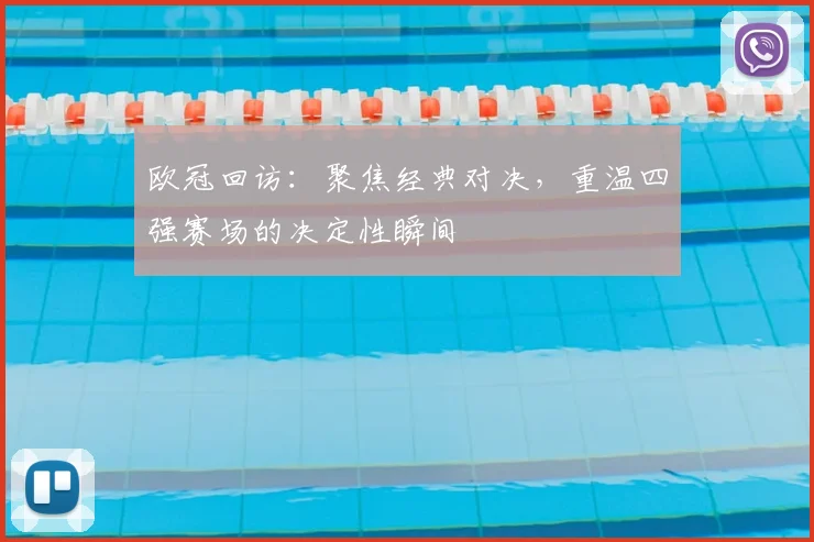 欧冠回访：聚焦经典对决，重温四强赛场的决定性瞬间