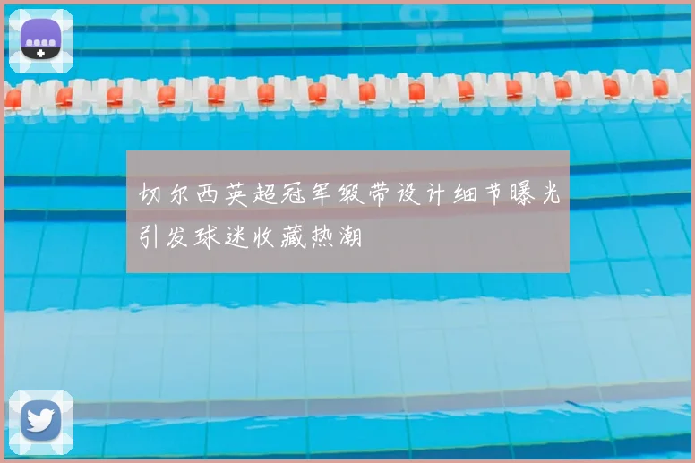 切尔西英超冠军缎带设计细节曝光引发球迷收藏热潮