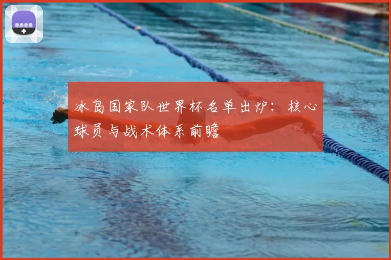 冰岛国家队世界杯名单出炉：核心球员与战术体系前瞻