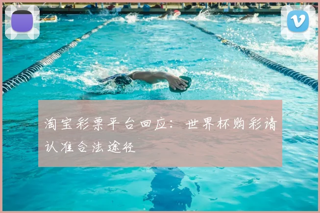 淘宝彩票平台回应：世界杯购彩请认准合法途径