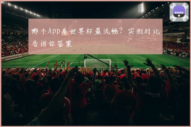 哪个App看世界杯最流畅？实测对比告诉你答案