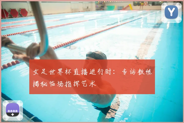 女足世界杯直播进行时：专访教练揭秘临场指挥艺术