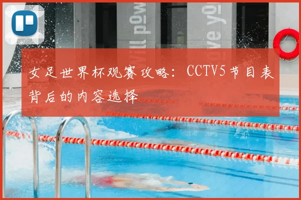 女足世界杯观赛攻略：CCTV5节目表背后的内容选择