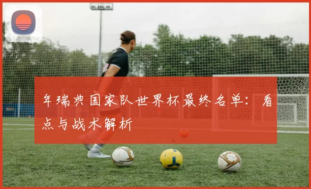 年瑞典国家队世界杯最终名单:看点与战术解析
