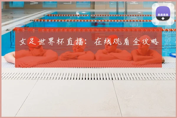 女足世界杯直播：在线观看全攻略